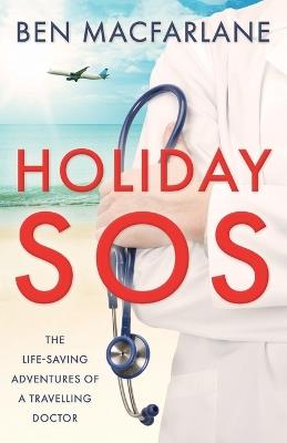 Holiday SOS: The life-saving adventures of a travelling doctor - Ben MacFarlane - cover