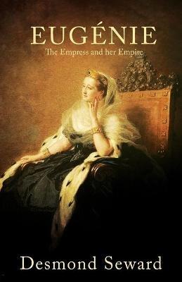 Eugenie: The Empress and her Empire - Desmond Seward - cover