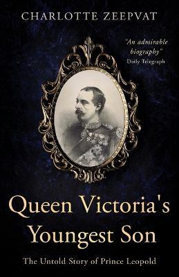 Queen Victoria's Youngest Son: The untold story of Prince Leopold - Charlotte Zeepvat - cover