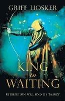 King in Waiting: A gripping, action-packed historical thriller - Griff Hosker - cover