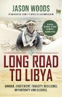 Long Road to Libya: Danger, excitement, tenacity, resilience, opportunity and success - Jason Woods - cover
