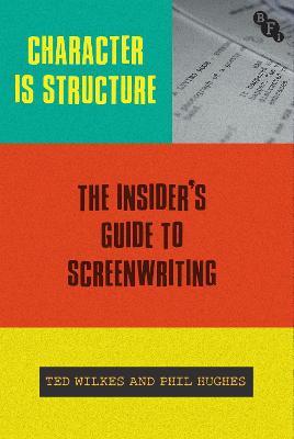 Character is Structure: The Insider's Guide to Screenwriting - Ted Wilkes,Phil Hughes - cover