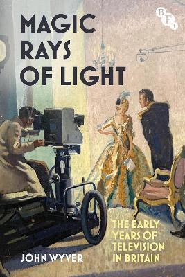 Magic Rays of Light: The Early Years of Television in Britain - John Wyver - cover