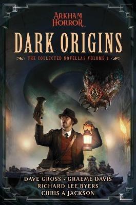 Dark Origins: Arkham Horror:  The Collected Novellas, Vol. 1 - Dave Gross,Graeme Davis,Richard Lee Byers - cover