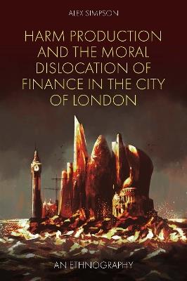 Harm Production and the Moral Dislocation of Finance in the City of London: An Ethnography - Alex Simpson - cover