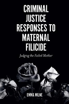 Criminal Justice Responses to Maternal Filicide: Judging the Failed Mother - Emma Milne - cover