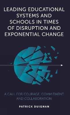 Leading Educational Systems and Schools in Times of Disruption and Exponential Change: A Call for Courage, Commitment and Collaboration - Patrick Duignan - cover