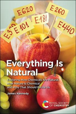 Everything Is Natural: Exploring How Chemicals Are Natural, How Nature Is Chemical and Why That Should Excite Us - James Kennedy - cover
