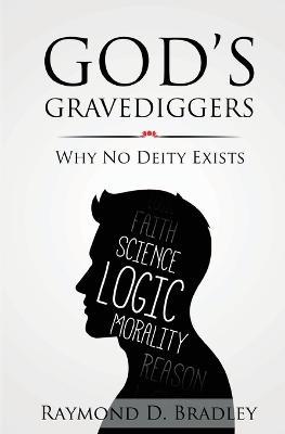 God's Gravediggers: Why No Deity Exists - Raymond D Bradley - cover