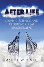 After Life: Solving Science and Religion's Great Disagreement
