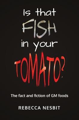 Is that Fish in your Tomato?: The Fact and Fiction of GM Foods. - Rebecca Nesbit - cover