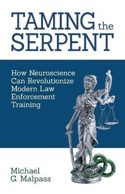 Taming the Serpent: How Neuroscience Can Revolutionize Modern Law Enforcement Training - Michael G Malpass - cover
