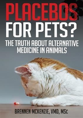 Placebos for Pets?: The Truth About Alternative Medicine in Animals. - Brennen McKenzie - cover