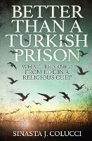 Better Than a Turkish Prison: What I Learned From Life in a Religious Cult - Sinasta Colucci - cover