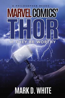 A Philosopher Reads...Marvel Comics' Thor: If They Be Worthy - Mark D White - cover