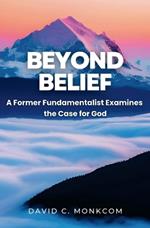 Beyond Belief: A Former Fundamentalist Examines the Case for God
