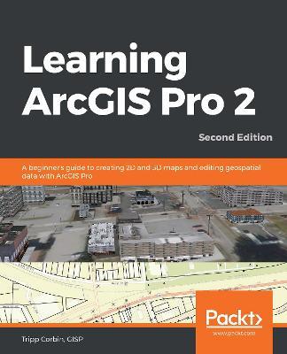 Learning ArcGIS Pro 2: A beginner's guide to creating 2D and 3D maps and editing geospatial data with ArcGIS Pro, 2nd Edition - Tripp Corbin - cover