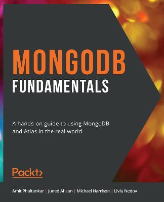 MongoDB Fundamentals: A hands-on guide to using MongoDB and Atlas in the real world - Amit Phaltankar,Juned Ahsan,Michael Harrison - cover