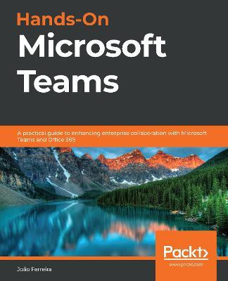 Hands-On Microsoft Teams: A practical guide to enhancing enterprise collaboration with Microsoft Teams and Office 365 - Joao Ferreira - cover