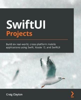 SwiftUI Projects: Build six real-world, cross-platform mobile applications using Swift, Xcode 12, and SwiftUI - Craig Clayton - cover