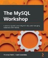 The MySQL Workshop: A practical guide to working with data and managing databases with MySQL - Thomas Pettit,Scott Cosentino - cover