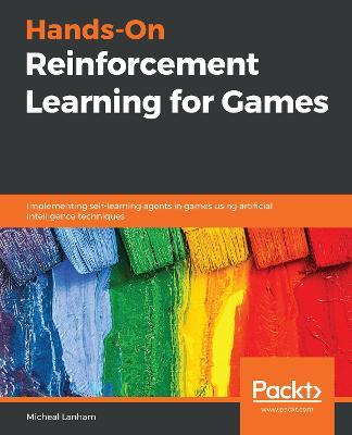 Hands-On Reinforcement Learning for Games: Implementing self-learning agents in games using artificial intelligence techniques - Micheal Lanham - cover