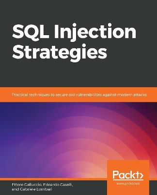 SQL Injection Strategies: Practical techniques to secure old vulnerabilities against modern attacks - Ettore Galluccio,Edoardo Caselli,Gabriele Lombari - cover