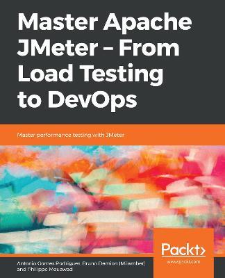 Master Apache JMeter - From Load Testing to DevOps: Master performance testing with JMeter - Antonio Gomes Rodrigues,Bruno Demion (Milamber),Philippe Mouawad - cover