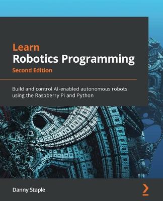 Learn Robotics Programming: Build and control AI-enabled autonomous robots using the Raspberry Pi and Python - Danny Staple - cover