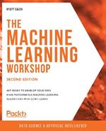 The Machine Learning Workshop: Get ready to develop your own high-performance machine learning algorithms with scikit-learn, 2nd Edition