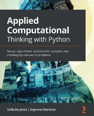Applied Computational Thinking with Python: Design algorithmic solutions for complex and challenging real-world problems - Sofia De Jesus,Dayrene Martinez - cover