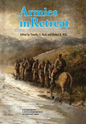 Armies in Retreat: Chaos, Cohesion, and Consequences - Army University Press - cover
