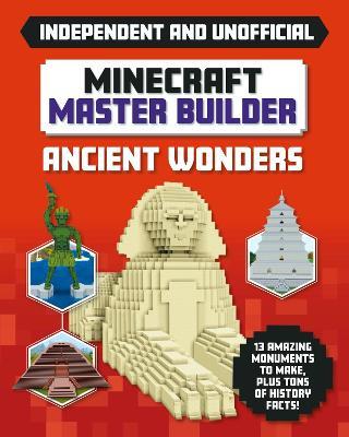 Master Builder - Minecraft Ancient Wonders (Independent & Unofficial): A Step-by-step Guide to Building Your Own Ancient Buildings, Packed With Amazing Historical Facts to Inspire You! - Sara Stanford - cover