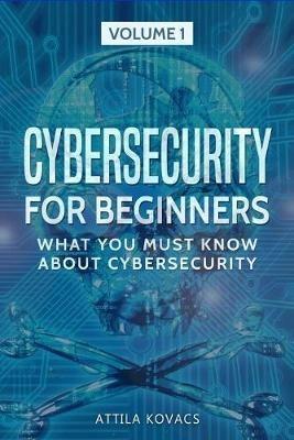 Cybersecurity for Beginners: What You Must Know about Cybersecurity - Attila Kovacs - cover