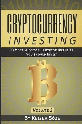 Cryptocurrency Investing: 13 most successful Cryptocurrencies you should Invest - Keizer Soeze - cover