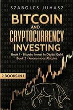 Bitcoin and Cryptocurrency Investing: Bitcoin: Invest In Digital Gold, Anonymous Altcoins