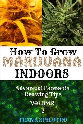 How to Grow Marijuana Indoors: Advanced Cannabis Growing Tips - Frank Spilotro - cover