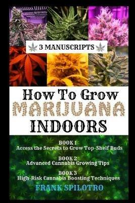 How to Grow Marijuana Indoors: 3 Manuscripts - Frank Spilotro - cover