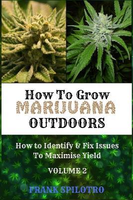 How to Grow Marijuana Outdoors: How to Identify & Fix Issues To Maximise Yield - Frank Spilotro - cover
