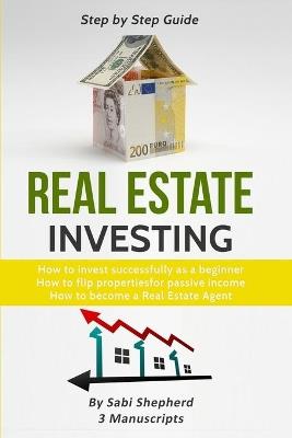 Real Estate Investing: How to invest successfully as a beginner & How to flip properties for passive income & How to become a successful Real Estate Agent - Sabi Shepherd - cover