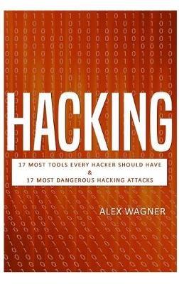 Hacking: 17 Must Tools every Hacker should have & 17 Most Dangerous Hacking Attacks - Alex Wagner - cover