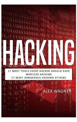 Hacking: 17 Must Tools every Hacker should have, Wireless Hacking & 17 Most Dangerous Hacking Attacks - Alex Wagner - cover