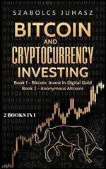 Bitcoin and Cryptocurrency Investing: Bitcoin: Invest In Digital Gold, Anonymous Altcoins