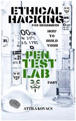 Ethical Hacking for Beginners: How to Build Your Pen Test Lab Fast - Attila Kovacs - cover