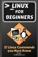 Linux for Beginners: 37 Linux Commands you Must Know - Attila Kovacs - cover