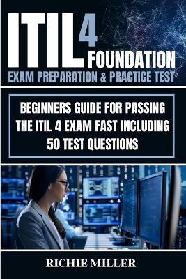 ITIL 4 Foundation Exam Preparation & Practice Test: Beginners Guide for Passing the ITIL 4 Exam Fast Including 50 Test Questions - Richie Miller - cover