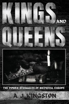 Kings And Queens: The Power Struggles Of Medieval Europe - A J Kingston - cover