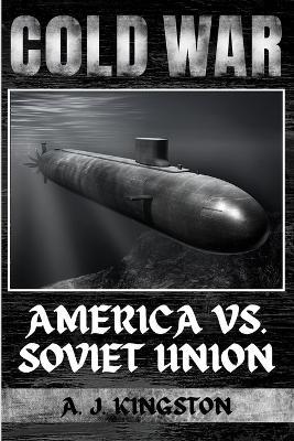 Cold War: America vs. Soviet Union - A J Kingston - cover