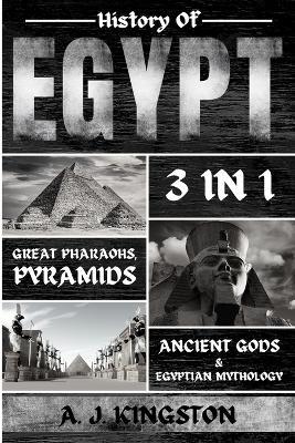 History of Egypt: Great Pharaohs, Pyramids, Ancient Gods & Egyptian Mythology - A J Kingston - cover