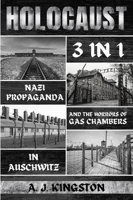 Holocaust: Nazi Propaganda & The Horrors Of Gas Chambers In Auschwitz - A J Kingston - cover